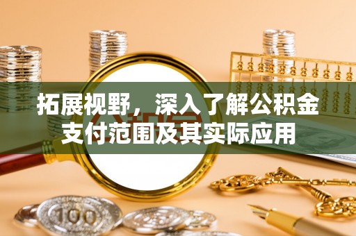 金州新区拓展视野，深入了解公积金支付范围及其实际应用