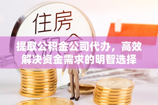 金州新区提取公积金公司代办，高效解决资金需求的明智选择