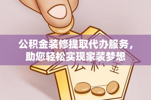 金州新区公积金装修提取代办服务，助您轻松实现家装梦想