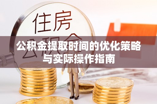 金州新区公积金提取时间的优化策略与实际操作指南