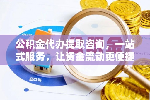 金州新区公积金代办提取咨询，一站式服务，让资金流动更便捷
