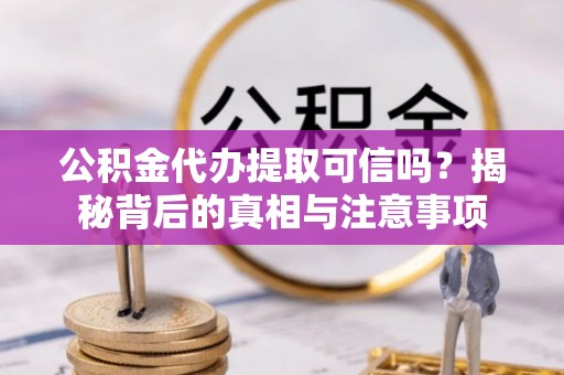 金州新区公积金代办提取可信吗？揭秘背后的真相与注意事项