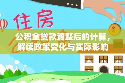 金州新区公积金贷款调整后的计算，解读政策变化与实际影响