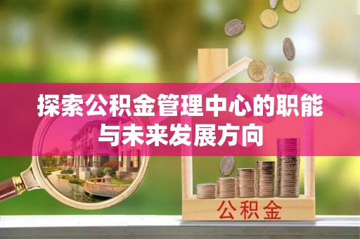 金州新区探索公积金管理中心的职能与未来发展方向