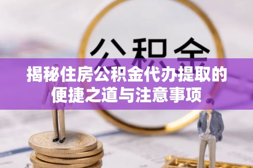 金州新区揭秘住房公积金代办提取的便捷之道与注意事项
