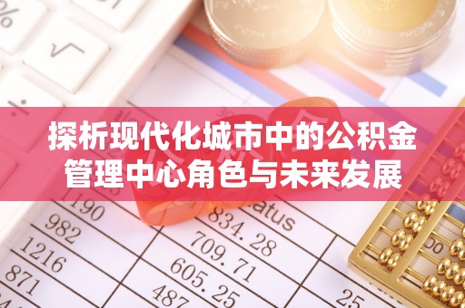 金州新区探析现代化城市中的公积金管理中心角色与未来发展