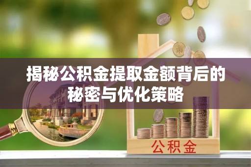 金州新区揭秘公积金提取金额背后的秘密与优化策略