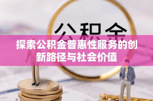金州新区探索公积金普惠性服务的创新路径与社会价值