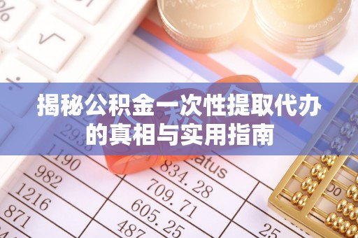 金州新区揭秘公积金一次性提取代办的真相与实用指南