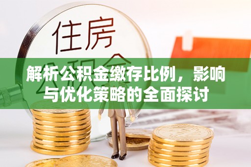 金州新区解析公积金缴存比例，影响与优化策略的全面探讨