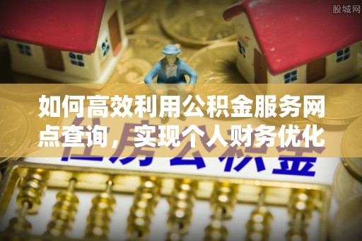 金州新区如何高效利用公积金服务网点查询，实现个人财务优化