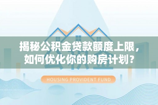 金州新区揭秘公积金贷款额度上限，如何优化你的购房计划？