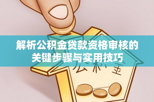 金州新区解析公积金贷款资格审核的关键步骤与实用技巧