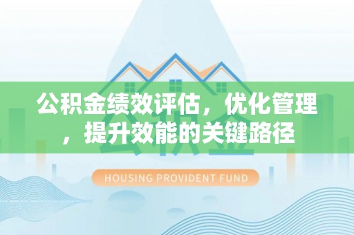 金州新区公积金绩效评估，优化管理，提升效能的关键路径
