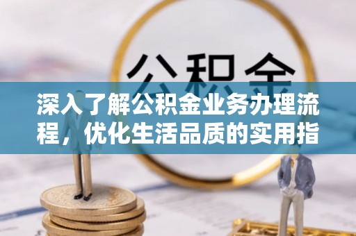金州新区深入了解公积金业务办理流程，优化生活品质的实用指南