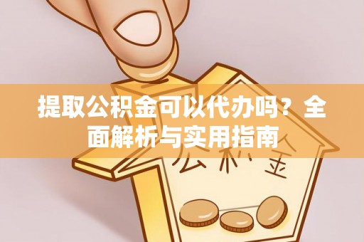 金州新区提取公积金可以代办吗？全面解析与实用指南