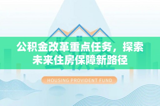 金州新区公积金改革重点任务，探索未来住房保障新路径