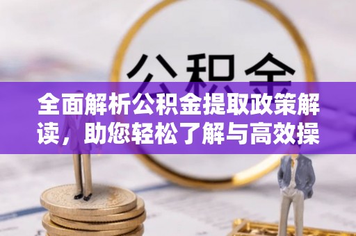 金州新区全面解析公积金提取政策解读，助您轻松了解与高效操作