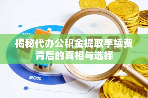 金州新区揭秘代办公积金提取手续费背后的真相与选择