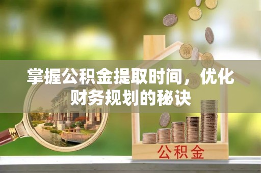 金州新区掌握公积金提取时间，优化财务规划的秘诀
