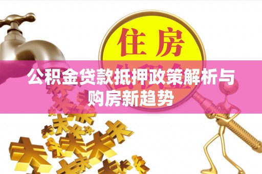 金州新区公积金贷款抵押政策解析与购房新趋势