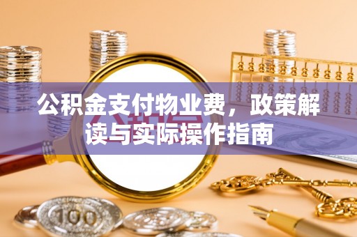 金州新区公积金支付物业费，政策解读与实际操作指南
