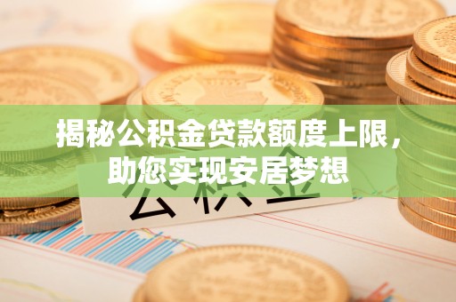金州新区揭秘公积金贷款额度上限，助您实现安居梦想