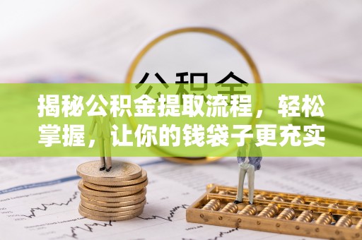 金州新区揭秘公积金提取流程，轻松掌握，让你的钱袋子更充实