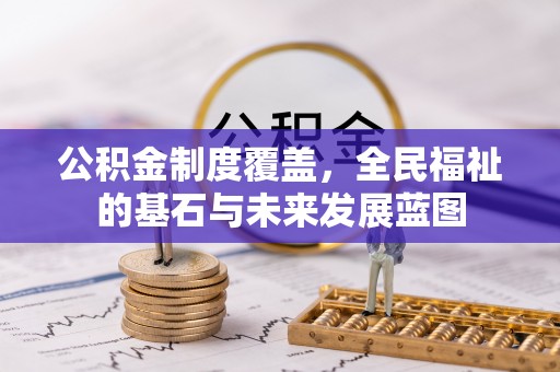 金州新区公积金制度覆盖，全民福祉的基石与未来发展蓝图