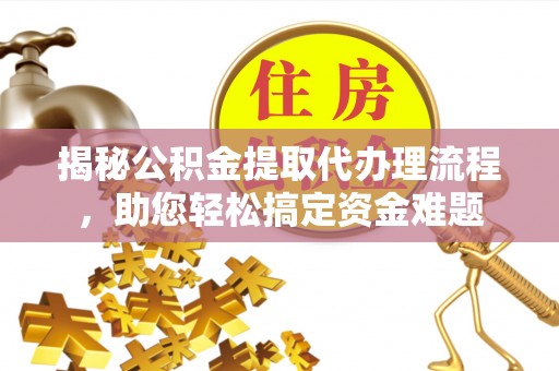 金州新区揭秘公积金提取代办理流程，助您轻松搞定资金难题