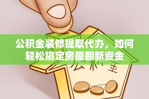 金州新区公积金装修提取代办，如何轻松搞定房屋翻新资金