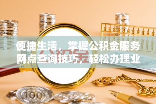 金州新区便捷生活，掌握公积金服务网点查询技巧，轻松办理业务