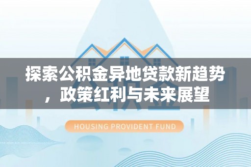 金州新区探索公积金异地贷款新趋势，政策红利与未来展望