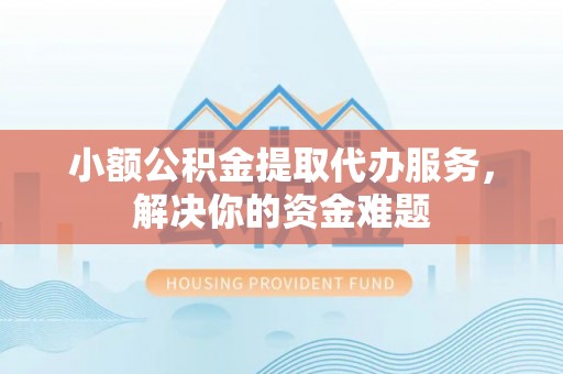 金州新区小额公积金提取代办服务，解决你的资金难题