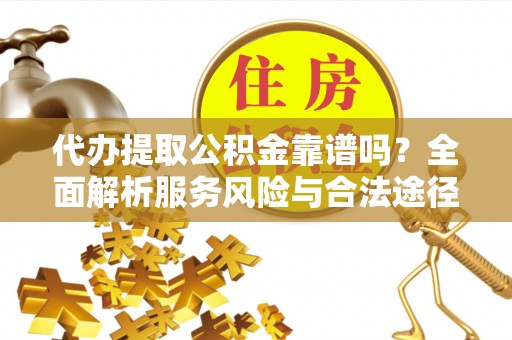 金州新区代办提取公积金靠谱吗？全面解析服务风险与合法途径