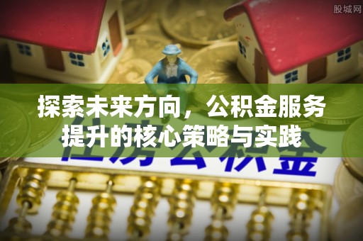 金州新区探索未来方向，公积金服务提升的核心策略与实践