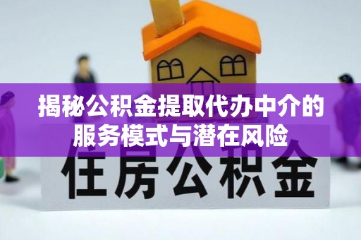 金州新区揭秘公积金提取代办中介的服务模式与潜在风险