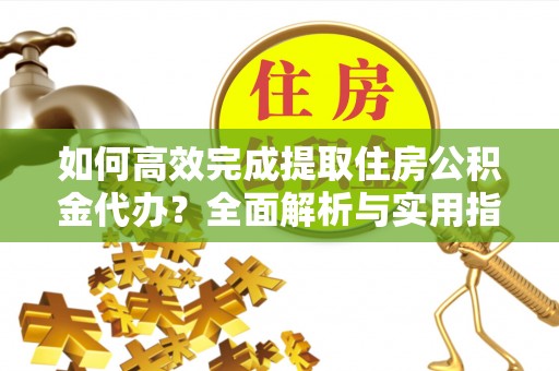 金州新区如何高效完成提取住房公积金代办？全面解析与实用指南