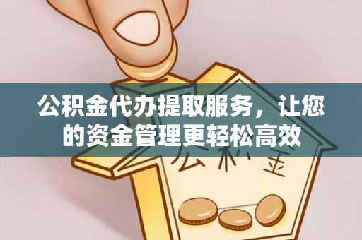金州新区公积金代办提取服务，让您的资金管理更轻松高效