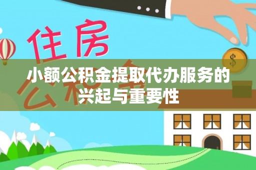 金州新区小额公积金提取代办服务的兴起与重要性