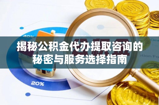 金州新区揭秘公积金代办提取咨询的秘密与服务选择指南