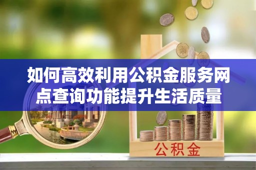 金州新区如何高效利用公积金服务网点查询功能提升生活质量