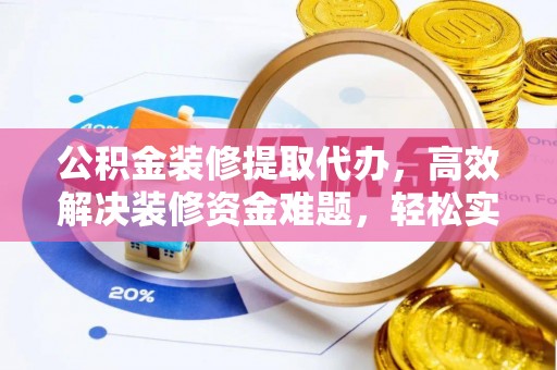 金州新区公积金装修提取代办，高效解决装修资金难题，轻松实现家居梦想