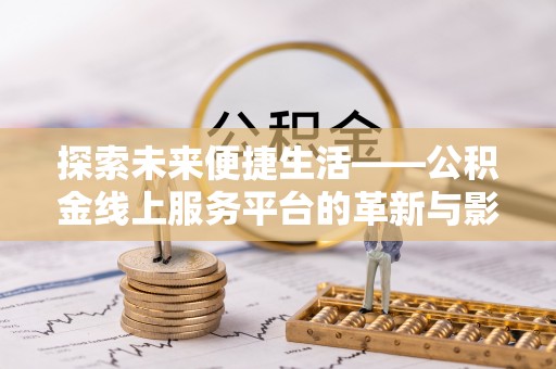 金州新区探索未来便捷生活——公积金线上服务平台的革新与影响
