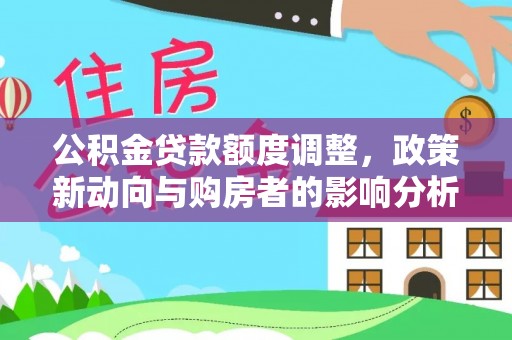 金州新区公积金贷款额度调整，政策新动向与购房者的影响分析