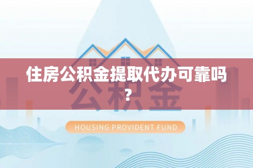 金州新区住房公积金提取代办可靠吗？