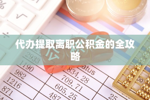 金州新区代办提取离职公积金的全攻略