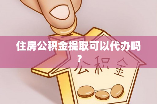 金州新区住房公积金提取可以代办吗？