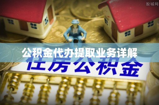 金州新区公积金代办提取业务详解