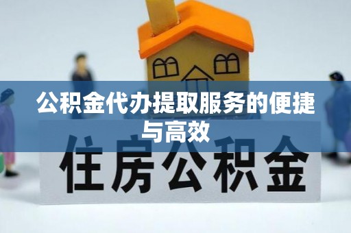 金州新区公积金代办提取服务的便捷与高效